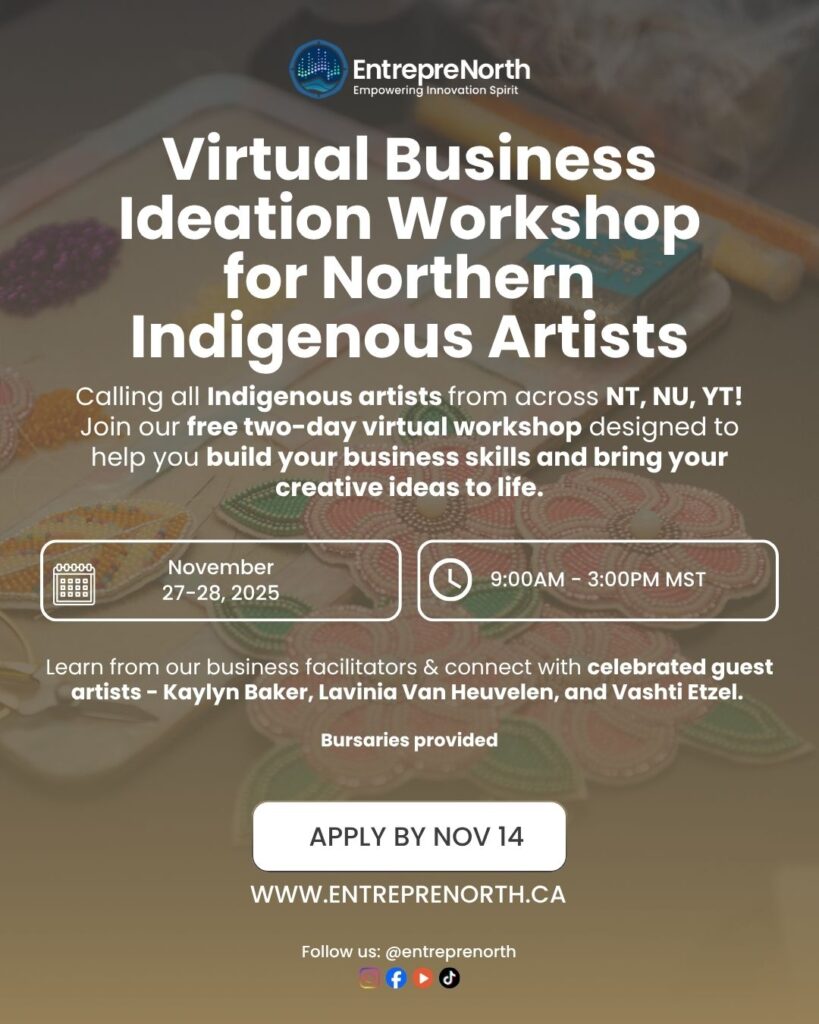 entreprenorth-virtual-business-ideation-workshop EntrepreNorth Virtual Business Ideation Workshop for Northern Indigenous Artists — free two-day virtual event for artists from the Northwest Territories, Nunavut, and Yukon, November 27–28, 2025.